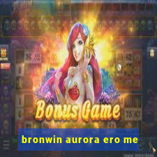 bronwin aurora ero me